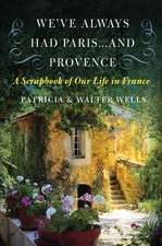 We've Always Had Paris...and Provence: A Scrapbook of Our Life in France