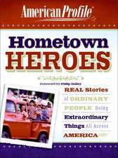 Hometown Heroes: Real Stories of Ordinary People Doing Extraordinary Things All Across America