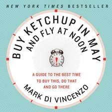 Buy Ketchup in May and Fly at Noon: A Guide to the Best Time to Buy This, Do That and Go There