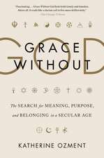 Grace Without God: The Search for Meaning, Purpose, and Belonging in a Secular Age