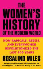 The Women's History of the Modern World: How Radicals, Rebels, and Everywomen Revolutionized the Last 200 Years