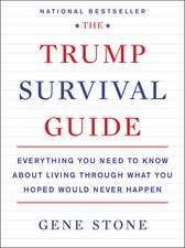 The Trump Survival Guide: Everything You Need to Know About Living Through What You Hoped Would Never Happen