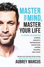 Master Your Mind, Master Your Life: 12 Steps to Master Stress, Anxiety, Depression, Addiction, Anger, Trauma, and Fear