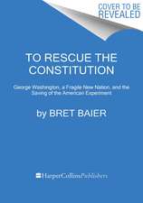 To Rescue the Constitution: George Washington, a Fragile New Nation, and the Saving of the American Experiment