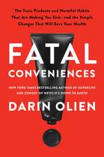 Fatal Conveniences: The Toxic Products and Harmful Habits That Are Making You Sick—and the Simple Changes That Will Save Your Health