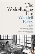 The World-Ending Fire: The Essential Wendell Berry