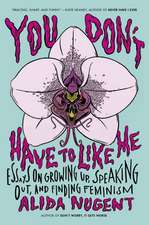 You Don't Have to Like Me: Essays on Growing Up, Speaking Out, and Finding Feminism