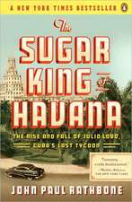 The Sugar King of Havana: The Rise and Fall of Julio Lobo, Cuba's Last Tycoon