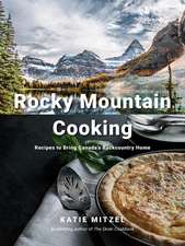 Rocky Mountain Cooking: Recipes to Bring Canada's Backcountry Home