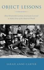 Object Lessons: How Nineteenth-Century Americans Learned to Make Sense of the Material World