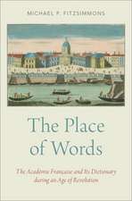 The Place of Words: The Académie Française and Its Dictionary during an Age of Revolution