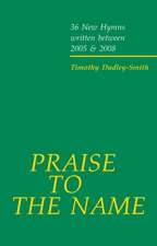 Praise to the Name: 36 New Hymns written between 2005 and 2008