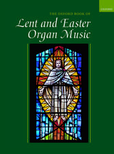 The Oxford Book of Lent and Easter Organ Music: including music for Lent, Palm Sunday, Holy Week, Easter, Ascension, and Pentecost