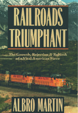 Railroads Triumphant: The Growth, Rejection, and Rebirth of a Vital American Force