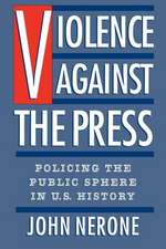 Violence Against the Press: Policing the Public Sphere in U.S. History