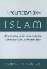 The Politicization of Islam: Reconstructing Identity, State, Faith, and Community in the Late Ottoman State