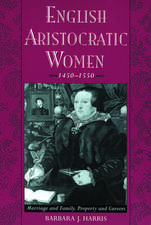 English Aristocratic Women, 1450-1550: Marriage, and Family, Property and Careers