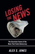 Losing the News: The Future of the News That Feeds Democracy