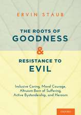 The Roots of Goodness and Resistance to Evil: Inclusive Caring, Moral Courage, Altruism Born of Suffering, Active Bystandership, and Heroism