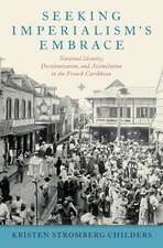 Seeking Imperialism's Embrace: National Identity, Decolonization, and Assimilation in the French Caribbean