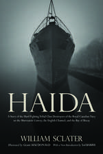 Haida: A Story of the Hard Fighting Tribal Class Destroyers of the Royal Canadian Navy on the Murmansk Convoy, the English Channel and the Bay of Biscay