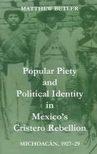 Popular Piety and Political Identity in Mexico's Cristero Rebellion: Michoacán, 1927-29