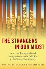 The Strangers in Our Midst: American Evangelicals and Immigration from the Cold War to the Twenty-First Century