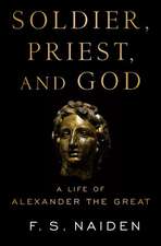 Soldier, Priest, and God: A Life of Alexander the Great