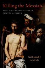 Killing the Messiah: The Trial and Crucifixion of Jesus of Nazareth