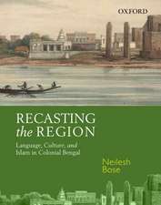 Recasting the Region: Language, Culture, and Islam in Colonial Bengal