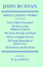 The Miscellaneous Works of John Bunyan: Volume XIII: Israel's Hope Encouraged; The Desire of the Righteous Granted; The Saints Privilege and Profit; Christ a Compleat Saviour; The Saints Knowledge of Christ's Love; Of Antichrist, and His Ruine