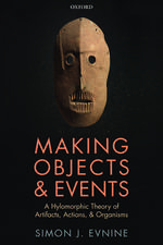 Making Objects and Events: A Hylomorphic Theory of Artifacts, Actions, and Organisms