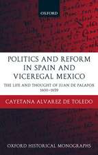 Politics and Reform in Spain and Viceregal Mexico: The Life and Thought of Juan de Palafox 1600-1659