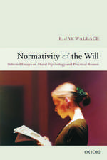 Normativity and the Will: Selected Essays on Moral Psychology and Practical Reason