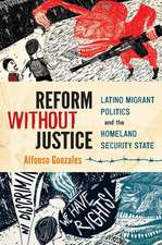 Reform Without Justice: Latino Migrant Politics and the Homeland Security State