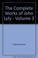 The Complete Works of John Lyly: Volume 3: Life, Euphues: The Plays (Continued). Anti-Martinist Work. Poems. Glossary and General Index