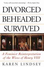 Divorced, Beheaded, Survived: A Feminist Reinterpretation Of The Wives Of Henry Viii