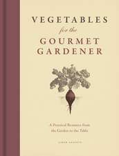 Vegetables for the Gourmet Gardener: A Practical Resource from the Garden to the Table