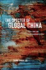 The Specter of Global China: Politics, Labor, and Foreign Investment in Africa