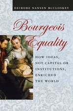 Bourgeois Equality: How Ideas, Not Capital or Institutions, Enriched the World