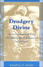 Drudgery Divine: On the Comparison of Early Christianities and the Religions of Late Antiquity