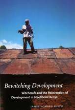 Bewitching Development: Witchcraft and the Reinvention of Development in Neoliberal Kenya