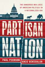 Partisan Nation: The Dangerous New Logic of American Politics in a Nationalized Era