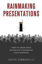 Rainmaking Presentations: How to Grow Your Business by Leveraging Your Expertise