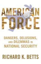 American Force – Dangers, Delusions, and Dilemmas in National Security