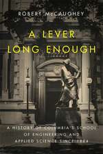 A Lever Long Enough – A History of Columbia`s School of Engineering and Applied Science Since 1864