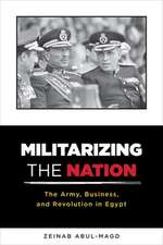 Militarizing the Nation – The Army, Business, and Revolution in Egypt