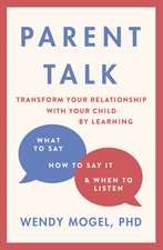 Parent Talk : Transform Your Relationship with Your Child By Learning What to Say, How to Say it, and When to Listen