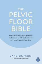 The Pelvic Floor Bible: Everything You Need to Know to Prevent and Cure Problems at Every Stage in Your Life