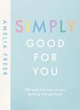 Simply Good For You: 100 quick and easy recipes, bursting with goodness